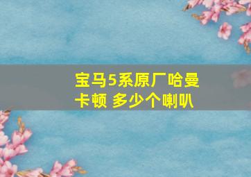 宝马5系原厂哈曼卡顿 多少个喇叭